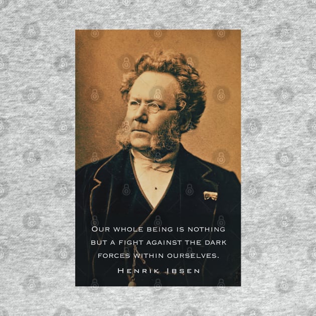 Henrik Ibsen portrait and quote: Our whole being is nothing but a fight against the dark forces within ourselves. by artbleed